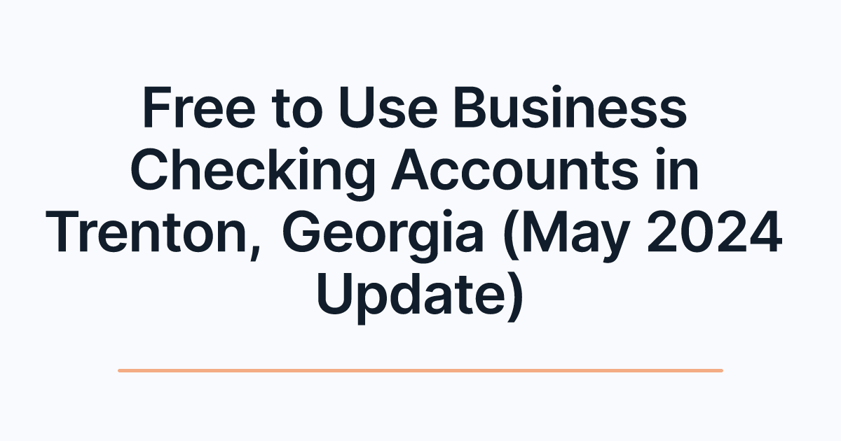 Free to Use Business Checking Accounts in Trenton, Georgia (May 2024 Update)